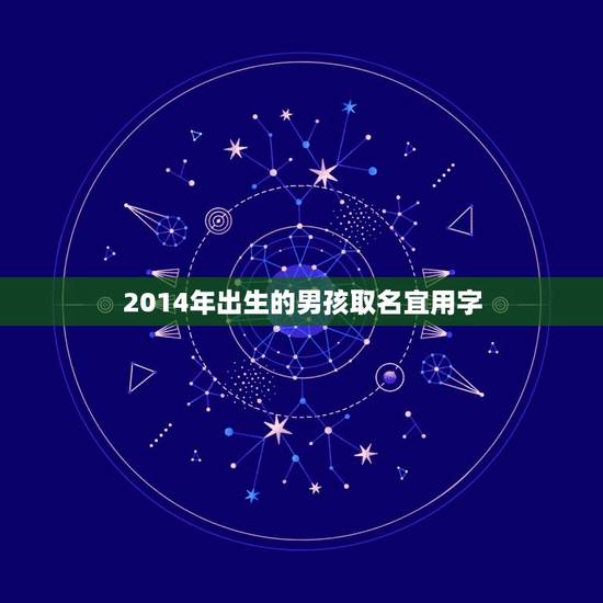 2014年出生的男孩取名宜用字(如何选择合适的名字)