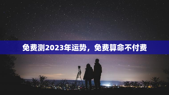 免费测2023年运势，免费算命不付费