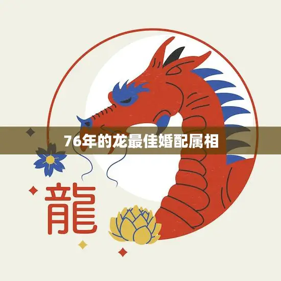 76年的龙最佳婚配属相(揭秘与哪些属相最配)