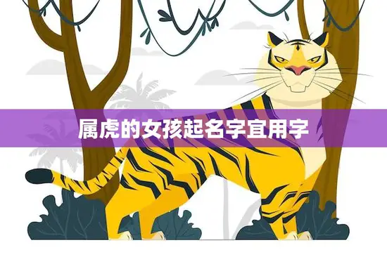 属虎的女孩起名字宜用字(如何选择最合适的字)