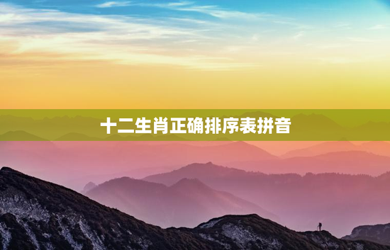 十二生肖正确排序表拼音，十二生肖排序带注音