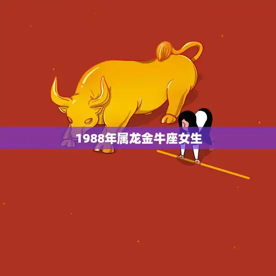 1988年属龙金牛座女生(性格分析与爱情观察)