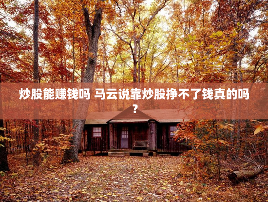 炒股能赚钱吗 马云说靠炒股挣不了钱真的吗？