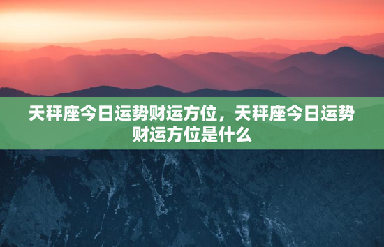 天秤座今日运势财运方位，天秤座今日运势财运方位是什么