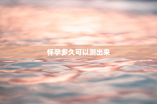 怀孕多久可以测出来