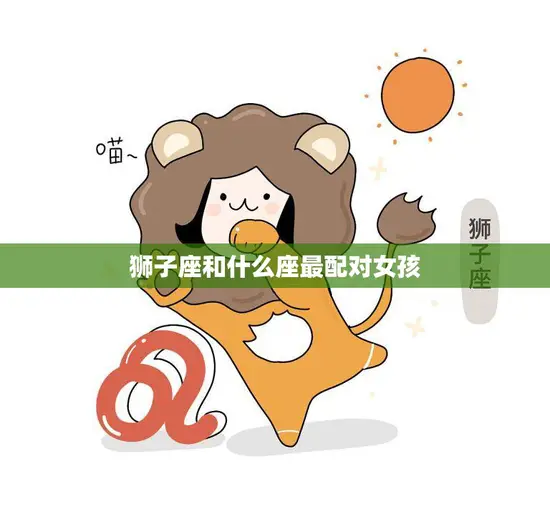狮子座和什么座最配对女孩(星座配对大揭秘)