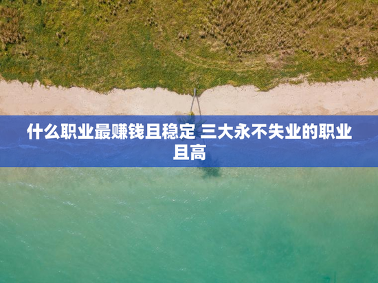 什么职业最赚钱且稳定 三大永不失业的职业且高