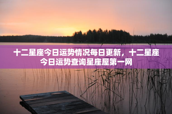 十二星座今日运势情况每日更新，十二星座今日运势查询星座屋第一网