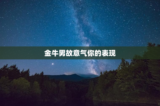 金牛男故意气你的表现