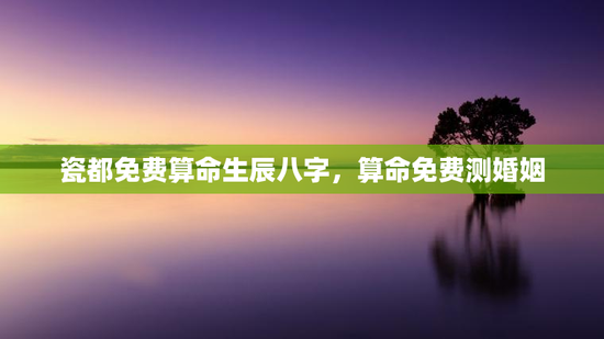 瓷都免费算命生辰八字，算命免费测婚姻