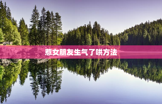 惹女朋友生气了哄方法