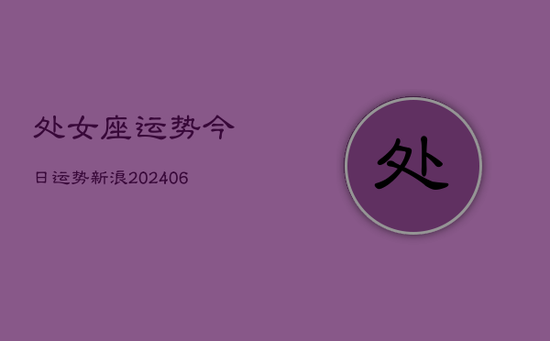 处女座运势今日运势新浪(20240605)