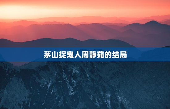 茅山捉鬼人周静茹的结局