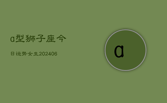 a型狮子座今日运势女生(20240605)