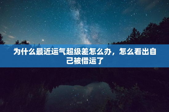 为什么最近运气超级差怎么办，怎么看出自己被借运了
