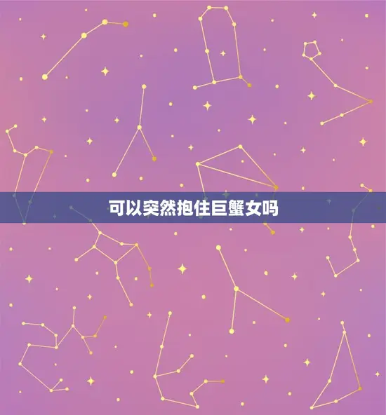 可以突然抱住巨蟹女吗