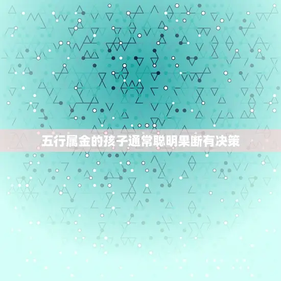 五行属金的孩子通常聪明果断有决策