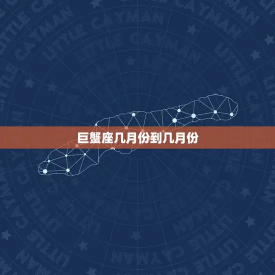 巨蟹座几月份到几月份