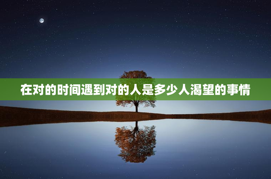 在对的时间遇到对的人是多少人渴望的事情
