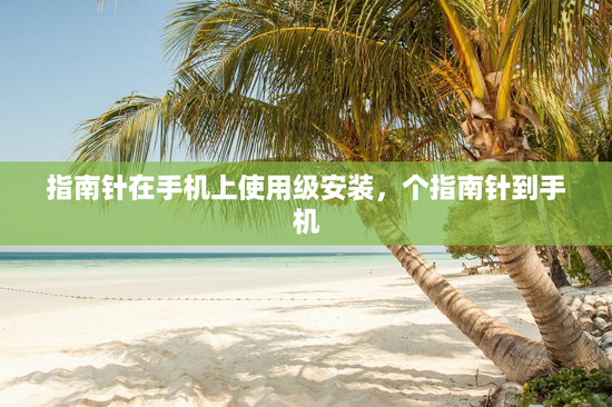 指南针在手机上使用级安装，个指南针到手机
