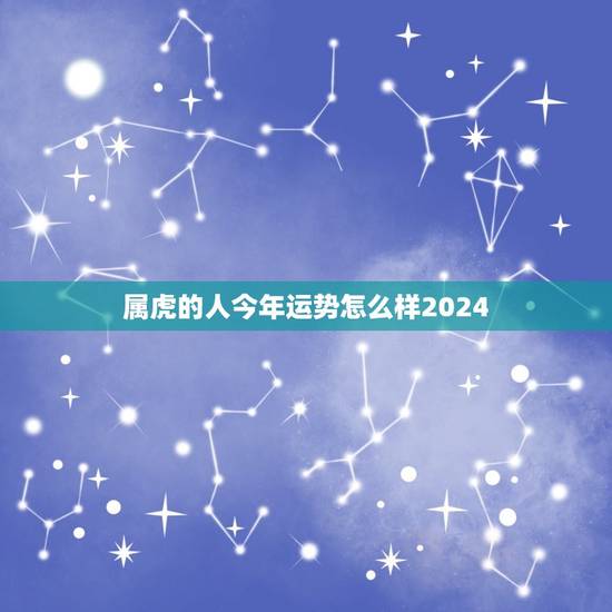 属虎的人今年运势怎么样2024(2024年属虎人的运势大介绍)