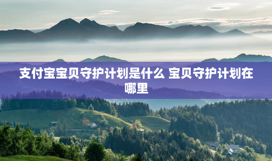 支付宝宝贝守护计划是什么 宝贝守护计划在哪里