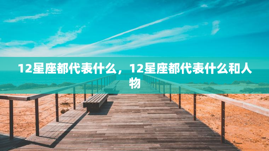 12星座都代表什么，12星座都代表什么和人物
