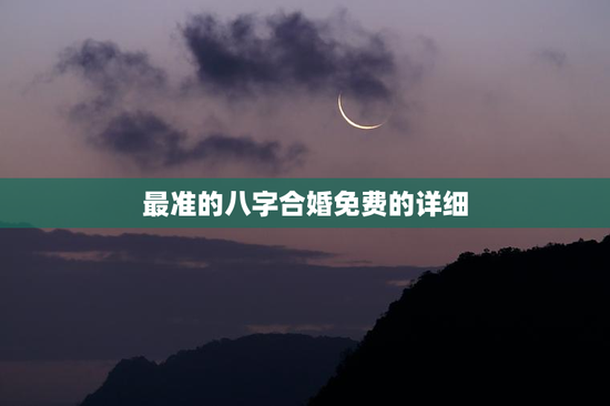 最准的八字合婚免费的详细，八字合婚免费算命排盘