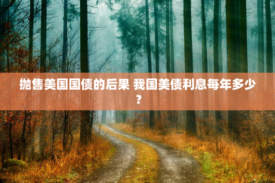 抛售美国国债的后果 我国美债利息每年多少？