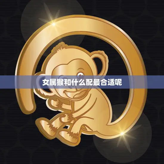 女属猴和什么配最合适呢(寻找最佳配对)