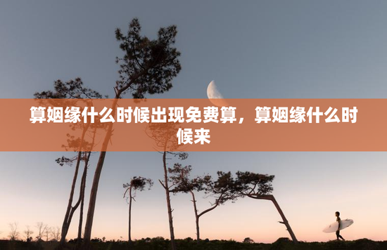 算姻缘什么时候出现免费算，算姻缘什么时候来