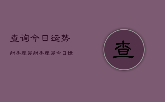 查询今日运势射手座男，射手座男今日运势查询