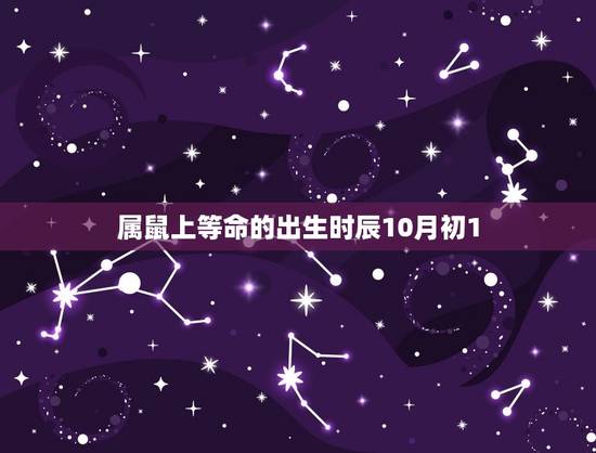 属鼠上等命的出生时辰10月初1(幸运之星闪耀命运之路)
