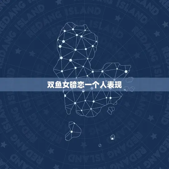 双鱼女暗恋一个人表现