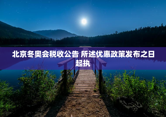 北京冬奥会税收公告 所述优惠政策发布之日起执