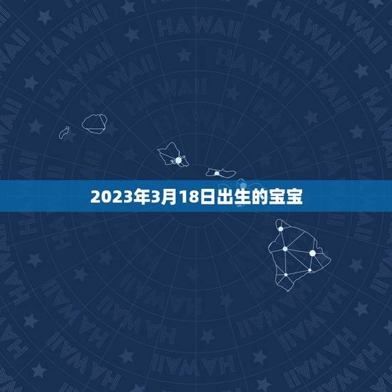2023年3月18日出生的宝宝(未来宝宝的生肖和命运分析)