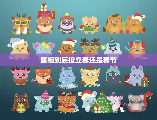 属相到底按立春还是春节(如何确定生肖年份)