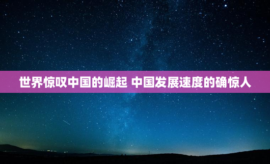 世界惊叹中国的崛起 中国发展速度的确惊人