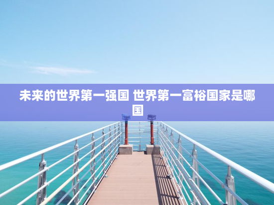 未来的世界第一强国 世界第一富裕国家是哪国