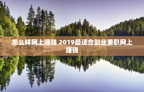怎么样网上赚钱 2019最适合副业兼职网上赚钱