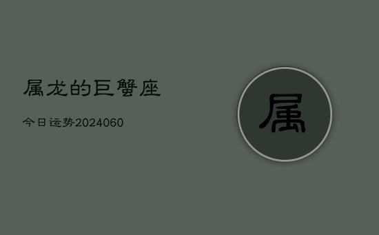 属龙的巨蟹座今日运势(20240605)