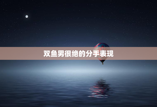 双鱼男很绝的分手表现