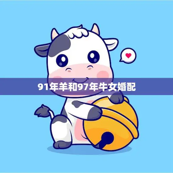 91年羊和97年牛女婚配(天生一对幸福长久)