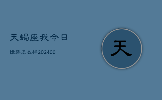 天蝎座我今日运势怎么样(20240605)