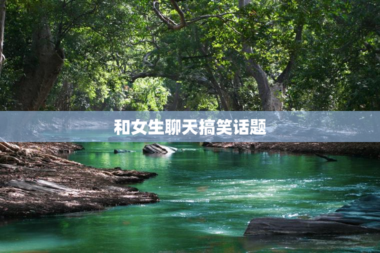 和女生聊天搞笑话题