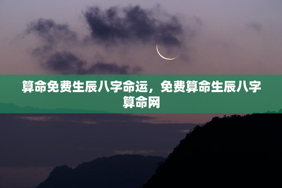 算命免费生辰八字命运，免费算命生辰八字算命网