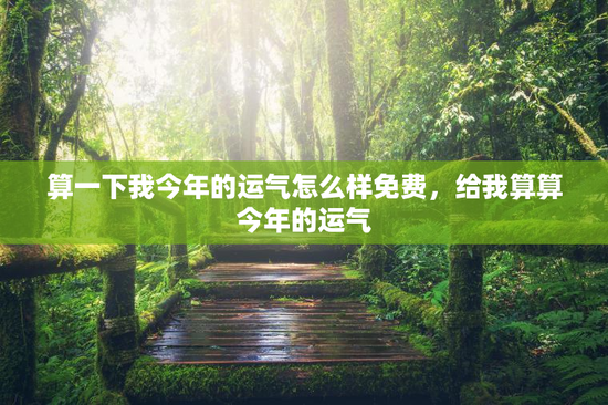 算一下我今年的运气怎么样免费，给我算算今年的运气