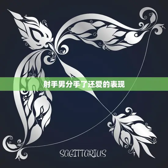 射手男分手了还爱的表现(如何看出他还在乎你)