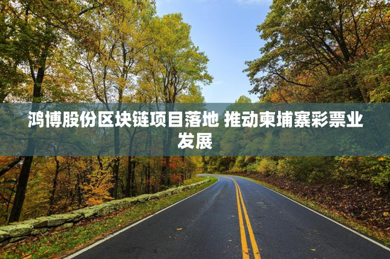 鸿博股份区块链项目落地 推动柬埔寨彩票业发展