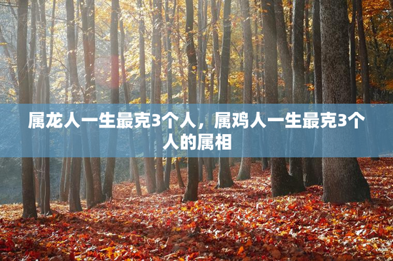 属龙人一生最克3个人，属鸡人一生最克3个人的属相